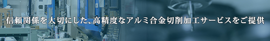 信頼関係を大切にした、高精度なアルミ合金切削加工サービスをご提供