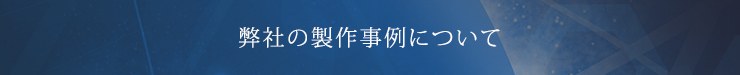 弊社の製作事例について