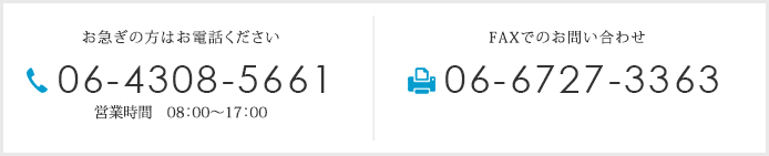 お急ぎの方はお電話ください 06-4308-5661 営業時間　08：00～17：00 FAXでのお問い合わせ 06-6727-3363
