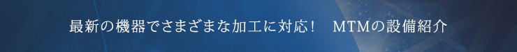 最新の機器でさまざまな加工に対応！　MTMの設備紹介