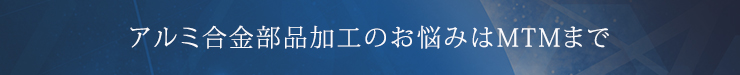 アルミ合金部品加工のお悩みはMTMまで